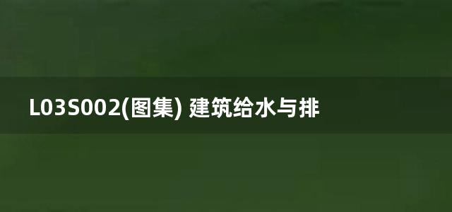 L03S002(图集) 建筑给水与排水设备安装图集(上)